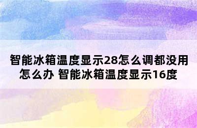 智能冰箱温度显示28怎么调都没用怎么办 智能冰箱温度显示16度